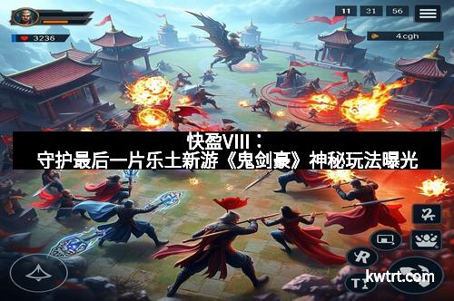 快盈VIII：守护最后一片乐土新游《鬼剑豪》神秘玩法曝光